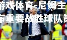 爱游戏体育-尼姆主席宣布重要战胜球队策略