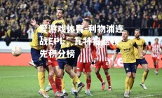 爱游戏体育-利物浦连战EPL，瓦特福德领先积分榜