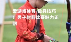 爱游戏体育-极具技巧！男子射箭比赛魅力无限