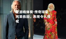 爱游戏体育-传奇球星风采依旧，表现令人惊叹