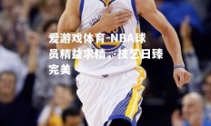 爱游戏体育-NBA球员精益求精，技艺日臻完美