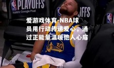 爱游戏体育-NBA球员用行动传递爱心，通过正能量温暖他人心扉