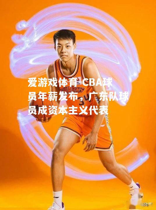 CBA球员年薪发布，广东队球员成资本主义代表