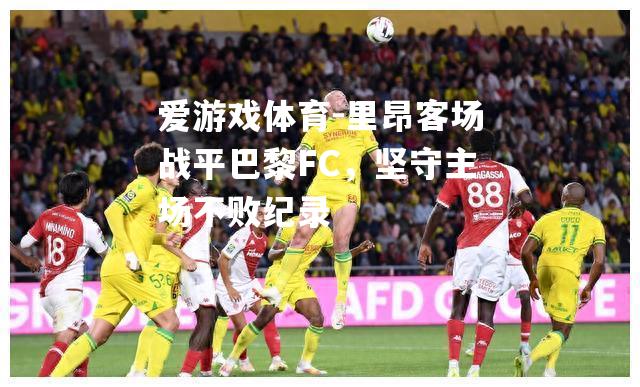 里昂客场战平巴黎FC，坚守主场不败纪录