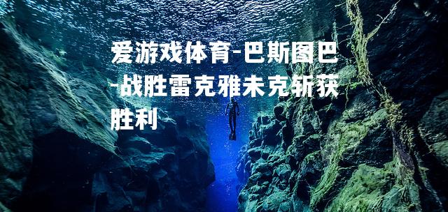 巴斯图巴-战胜雷克雅未克斩获胜利