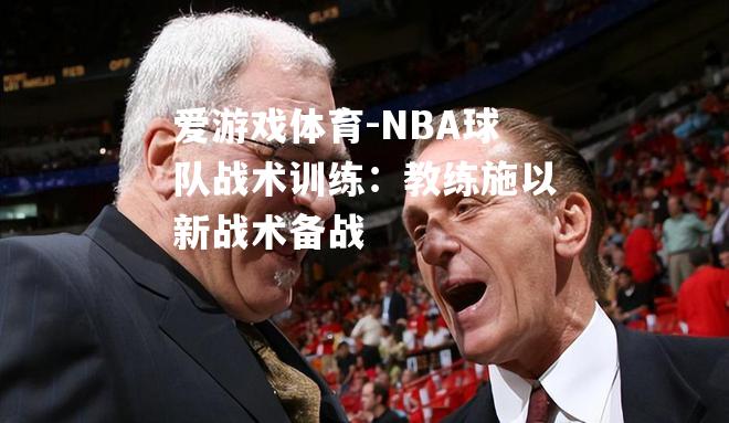 NBA球队战术训练：教练施以新战术备战