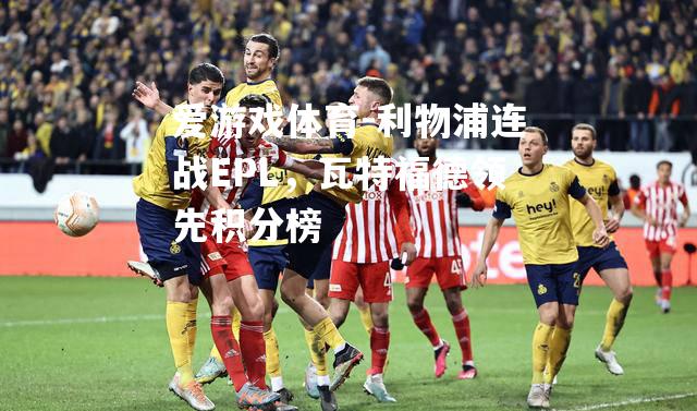 利物浦连战EPL，瓦特福德领先积分榜