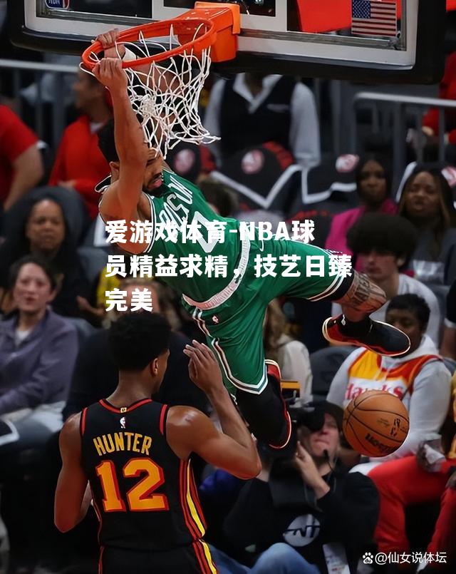 NBA球员精益求精，技艺日臻完美