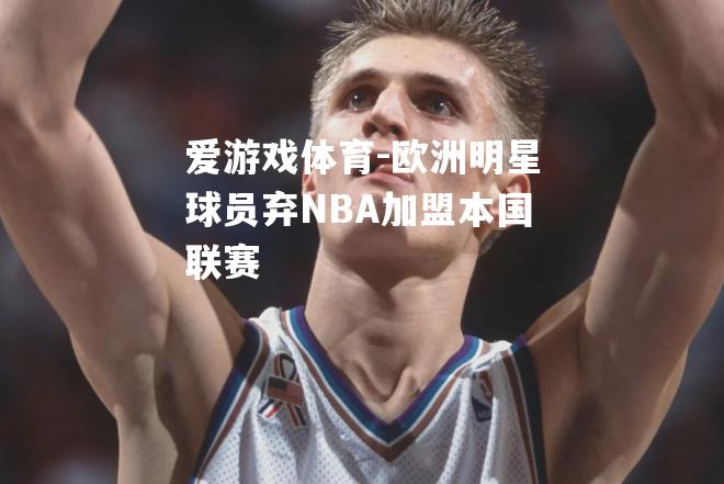 欧洲明星球员弃NBA加盟本国联赛