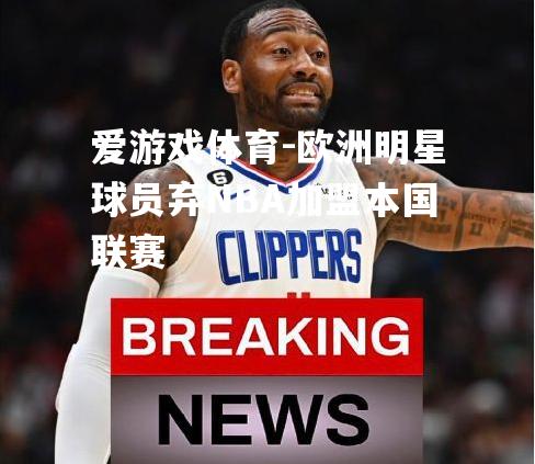 欧洲明星球员弃NBA加盟本国联赛