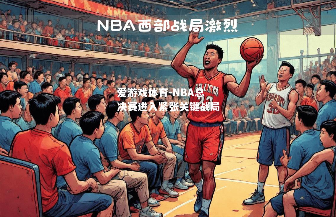 NBA总决赛进入紧张关键战局